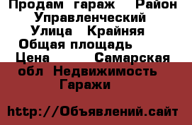 Продам  гараж  › Район ­ Управленческий  › Улица ­ Крайняя › Общая площадь ­ 20 › Цена ­ 500 - Самарская обл. Недвижимость » Гаражи   